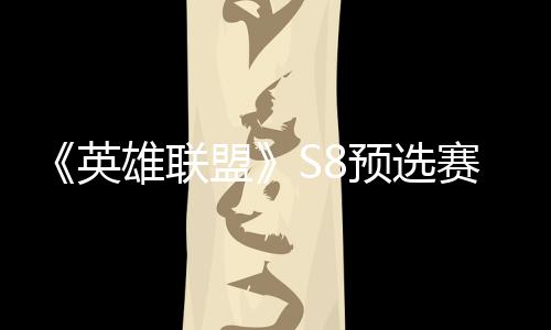 击败将与额争夺总决盟雄联英预选赛E赛名