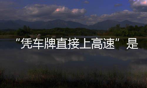 凭直接准确的信读车牌息解上高速是不