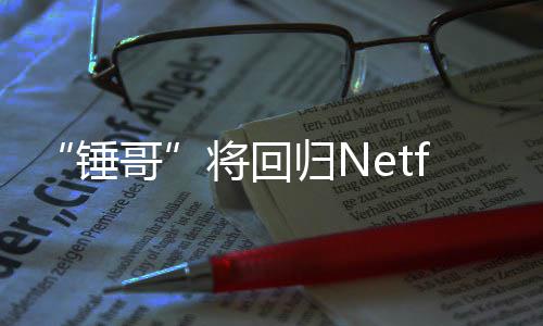 将回惊救3今夏天营开拍锤哥归N